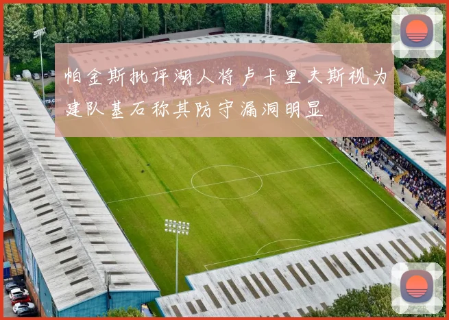 帕金斯批评湖人将卢卡里夫斯视为建队基石称其防守漏洞明显