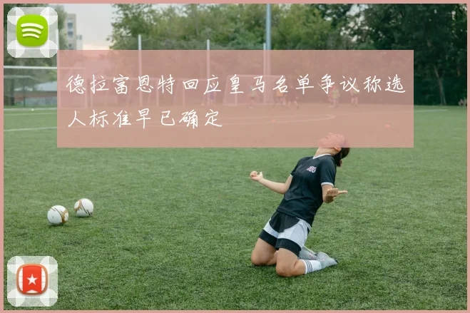 德拉富恩特回应皇马名单争议称选人标准早已确定