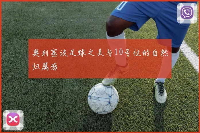 奥利塞谈足球之美与10号位的自然归属感
