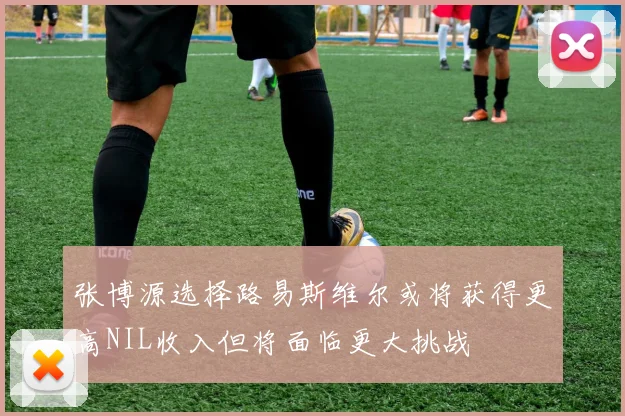 张博源选择路易斯维尔或将获得更高NIL收入但将面临更大挑战
