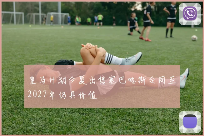 皇马计划今夏出售塞巴略斯合同至2027年仍具价值