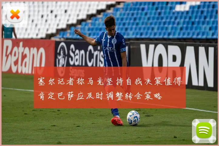 塞尔记者称马竞坚持自我决策值得肯定巴萨应及时调整转会策略