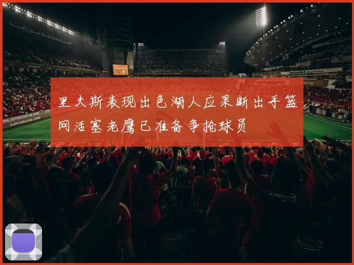 里夫斯表现出色湖人应果断出手篮网活塞老鹰已准备争抢球员