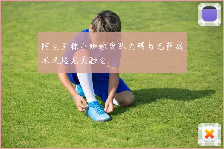 阿圭罗称小蜘蛛离队无碍与巴萨战术风格完美融合