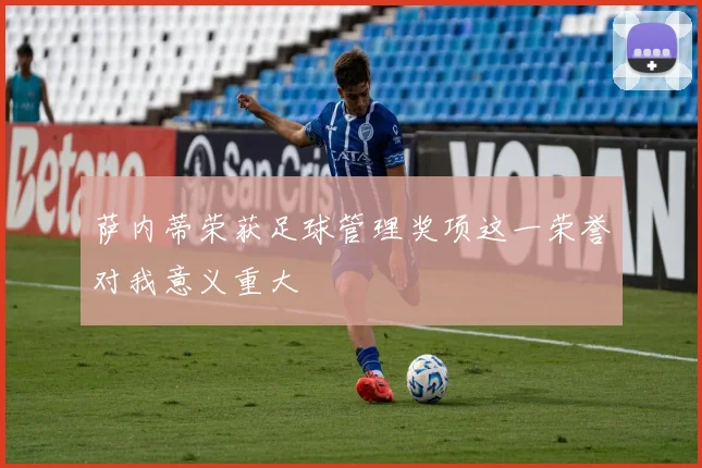 萨内蒂荣获足球管理奖项这一荣誉对我意义重大