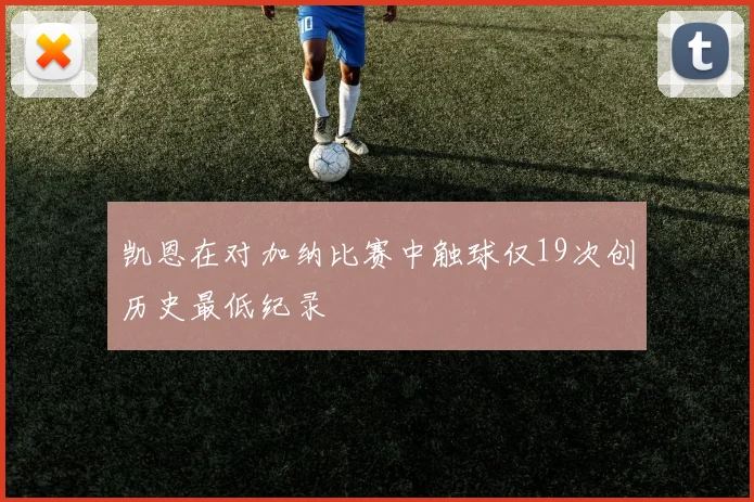 凯恩在对加纳比赛中触球仅19次创历史最低纪录