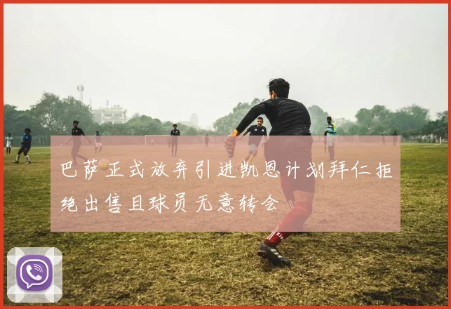 巴萨正式放弃引进凯恩计划拜仁拒绝出售且球员无意转会