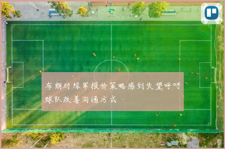 布朗对绿军报价策略感到失望呼吁球队改善沟通方式