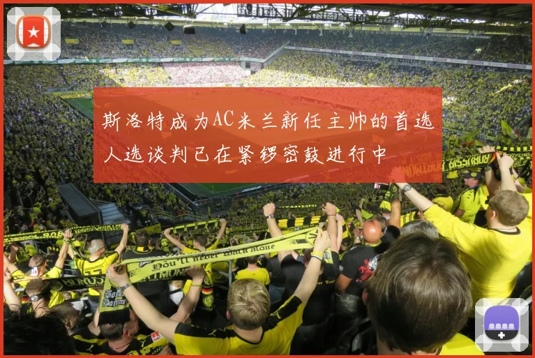 斯洛特成为AC米兰新任主帅的首选人选谈判已在紧锣密鼓进行中